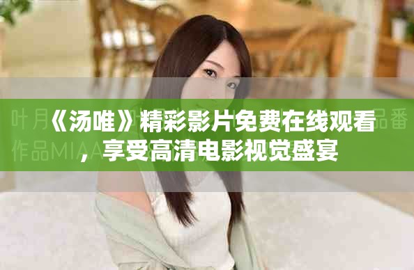《汤唯》精彩影片免费在线观看，享受高清电影视觉盛宴