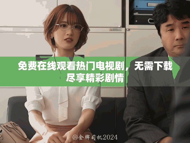 免费在线观看热门电视剧，无需下载尽享精彩剧情
