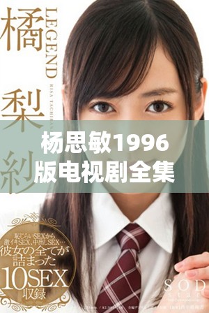 杨思敏1996版电视剧全集珍藏价值分析与回顾