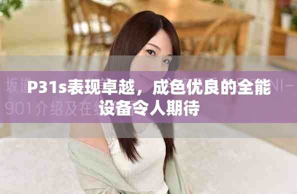 P31s表现卓越，成色优良的全能设备令人期待