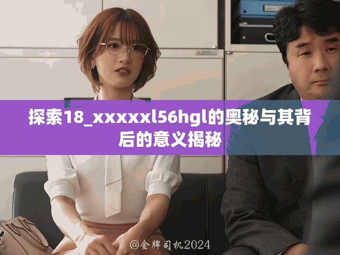探索18_xxxxxl56hgl的奥秘与其背后的意义揭秘