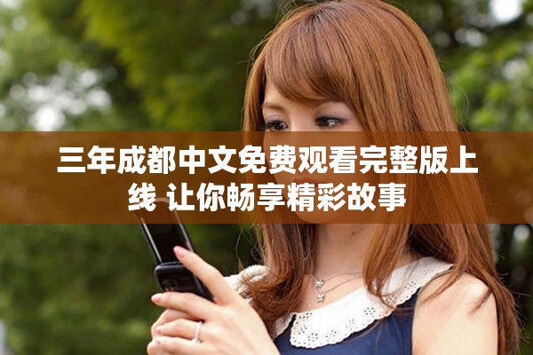 三年成都中文免费观看完整版上线 让你畅享精彩故事