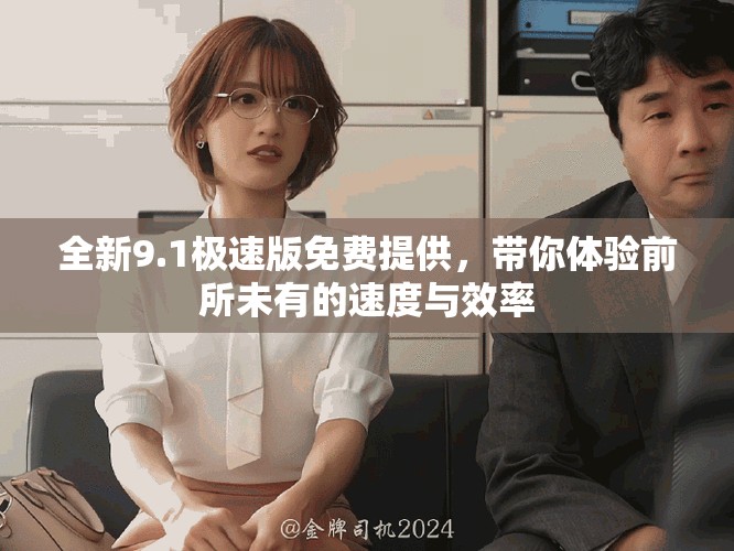 全新9.1极速版免费提供，带你体验前所未有的速度与效率