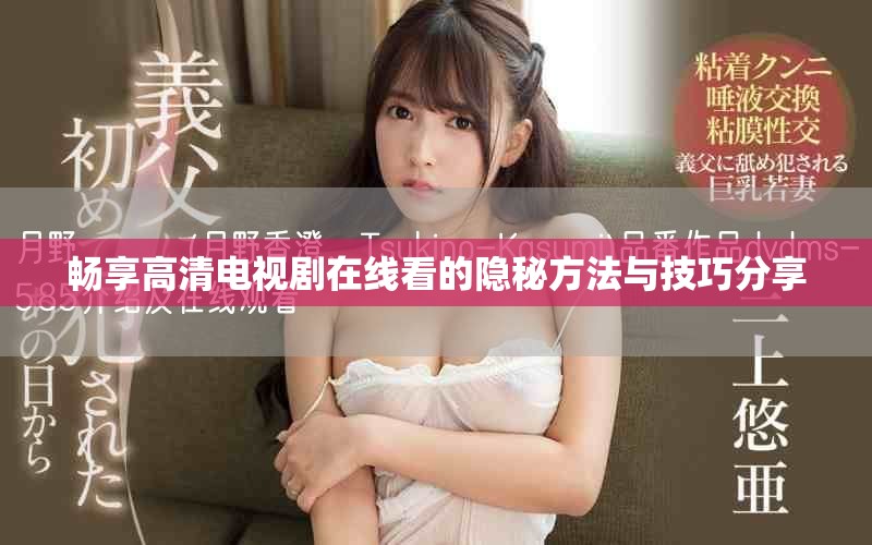 畅享高清电视剧在线看的隐秘方法与技巧分享
