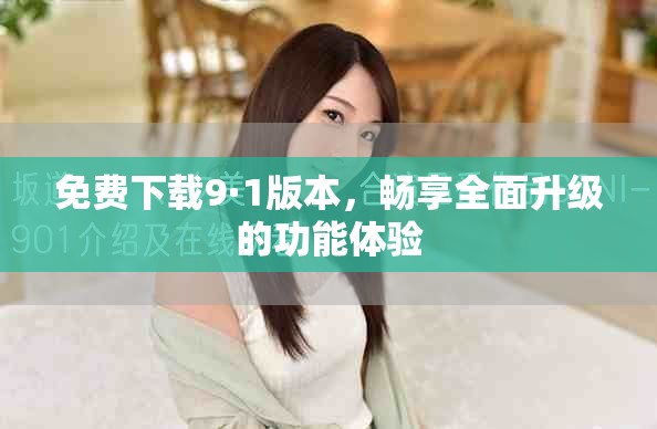 免费下载9·1版本，畅享全面升级的功能体验
