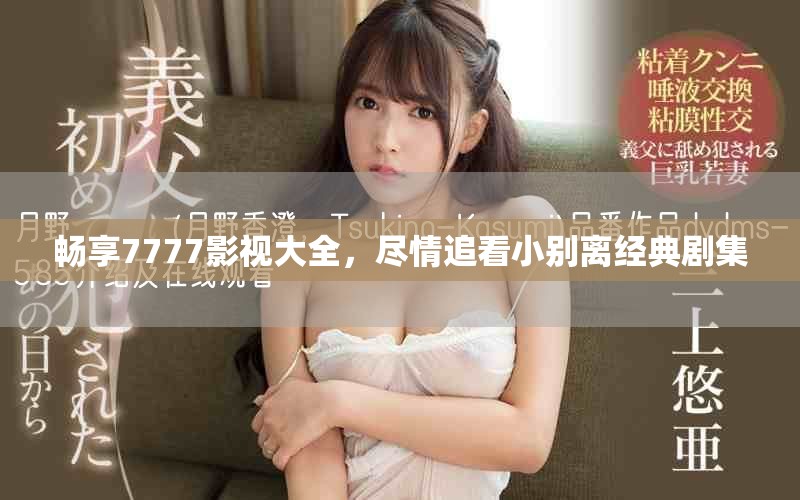 畅享7777影视大全，尽情追看小别离经典剧集