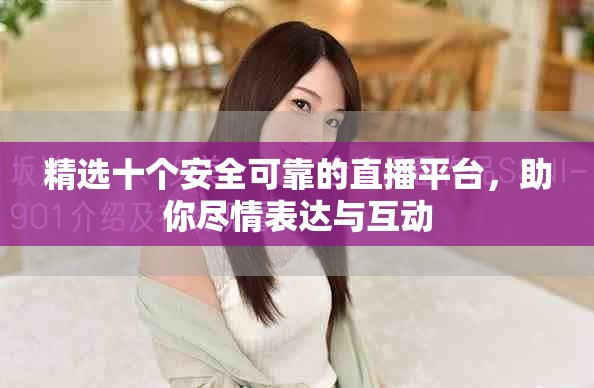 精选十个安全可靠的直播平台，助你尽情表达与互动