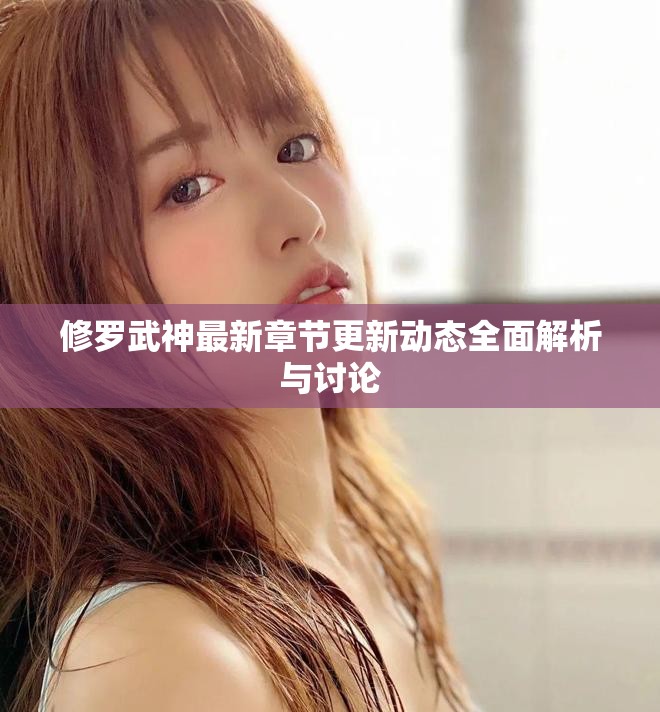 修罗武神最新章节更新动态全面解析与讨论