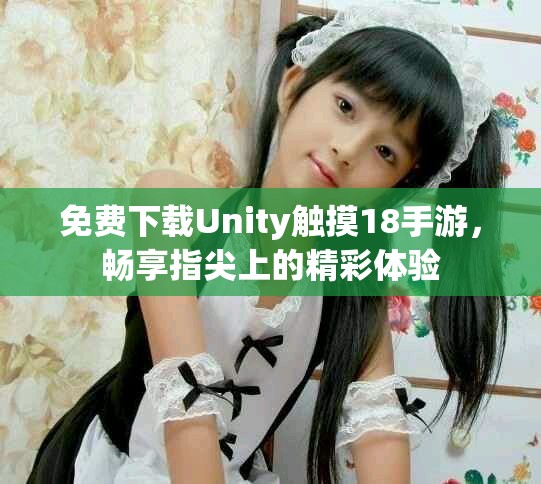 免费下载Unity触摸18手游，畅享指尖上的精彩体验