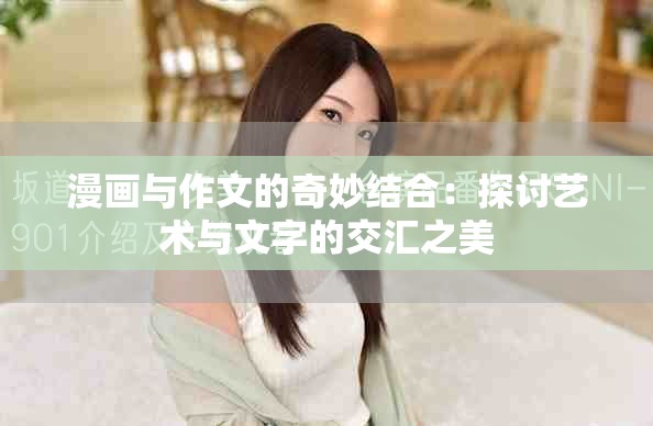 漫画与作文的奇妙结合：探讨艺术与文字的交汇之美