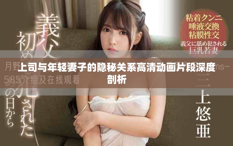 上司与年轻妻子的隐秘关系高清动画片段深度剖析