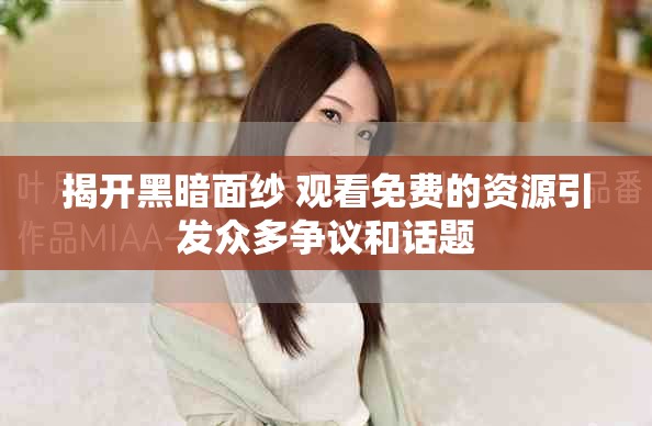 揭开黑暗面纱 观看免费的资源引发众多争议和话题