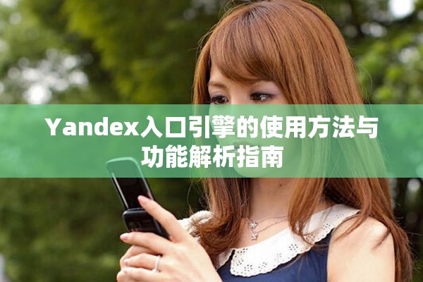 Yandex入口引擎的使用方法与功能解析指南