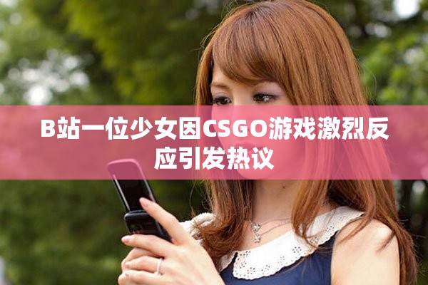 B站一位少女因CSGO游戏激烈反应引发热议