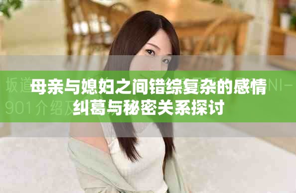 母亲与媳妇之间错综复杂的感情纠葛与秘密关系探讨