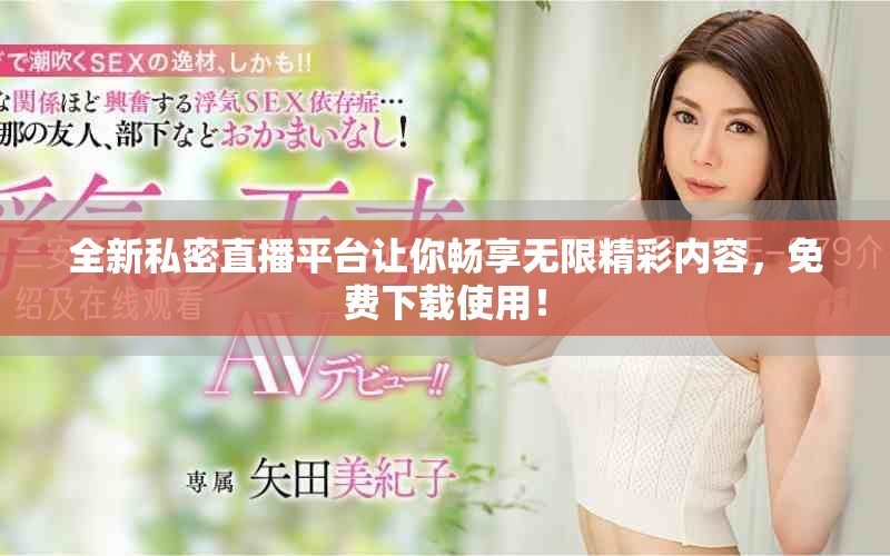 全新私密直播平台让你畅享无限精彩内容，免费下载使用！