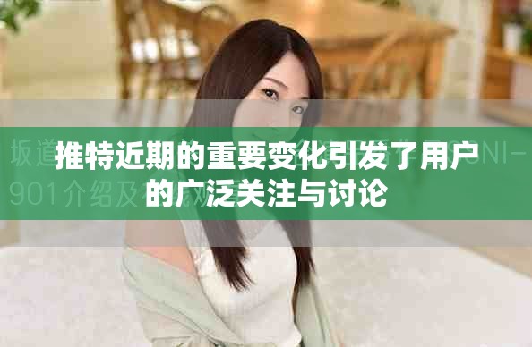 推特近期的重要变化引发了用户的广泛关注与讨论
