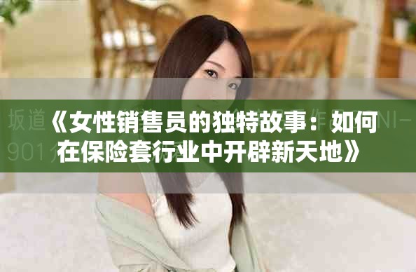 《女性销售员的独特故事：如何在保险套行业中开辟新天地》