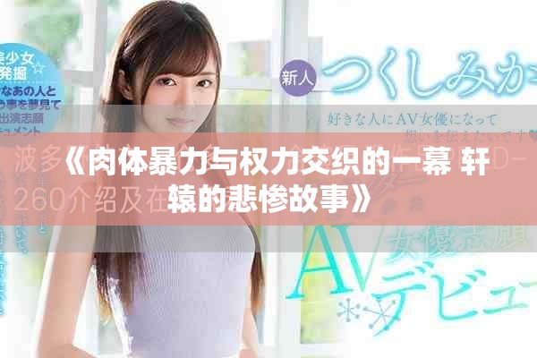 《肉体暴力与权力交织的一幕 轩辕的悲惨故事》