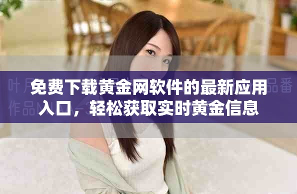 免费下载黄金网软件的最新应用入口，轻松获取实时黄金信息