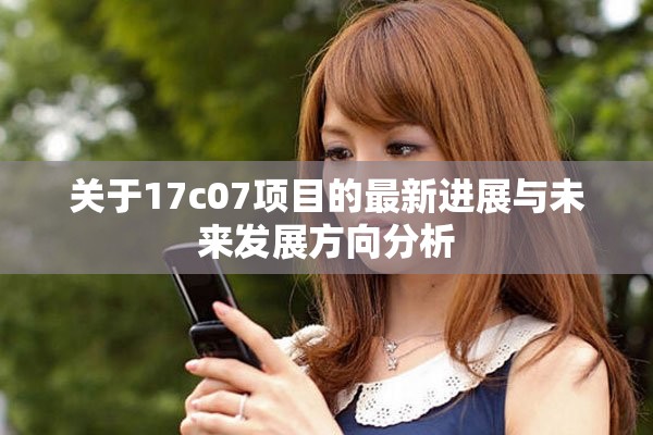 关于17c07项目的最新进展与未来发展方向分析