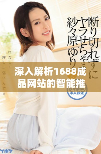 深入解析1688成品网站的智能推荐机制与应用技巧