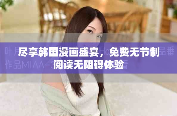 尽享韩国漫画盛宴，免费无节制阅读无阻碍体验