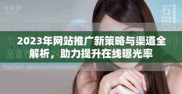 2023年网站推广新策略与渠道全解析，助力提升在线曝光率