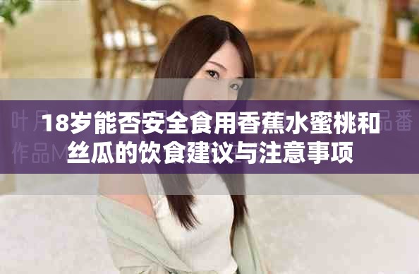 18岁能否安全食用香蕉水蜜桃和丝瓜的饮食建议与注意事项