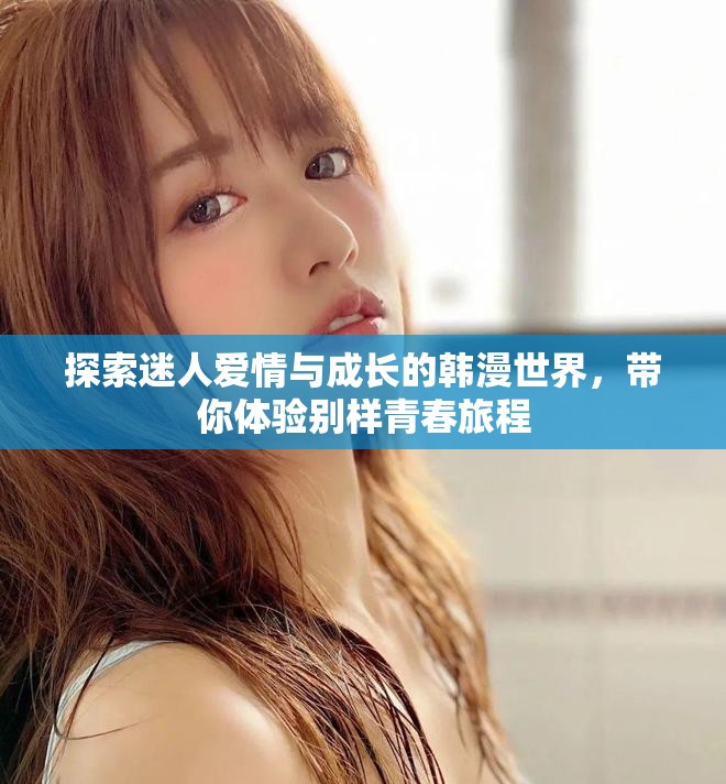 探索迷人爱情与成长的韩漫世界，带你体验别样青春旅程