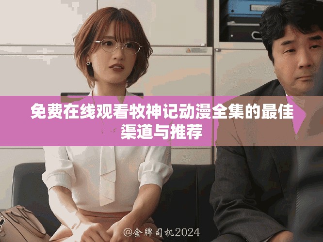 免费在线观看牧神记动漫全集的最佳渠道与推荐