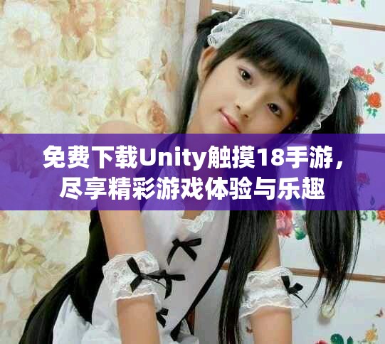 免费下载Unity触摸18手游，尽享精彩游戏体验与乐趣