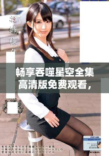 畅享吞噬星空全集高清版免费观看，探索宇宙的奇幻旅程！
