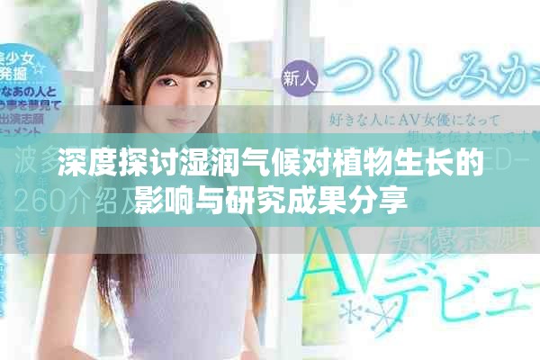 深度探讨湿润气候对植物生长的影响与研究成果分享