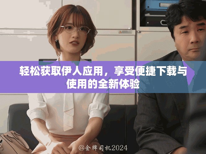轻松获取伊人应用，享受便捷下载与使用的全新体验