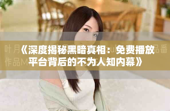 《深度揭秘黑暗真相：免费播放平台背后的不为人知内幕》