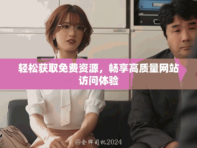 轻松获取免费资源，畅享高质量网站访问体验