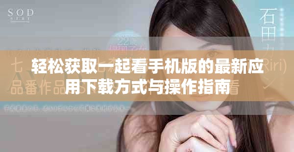 轻松获取一起看手机版的最新应用下载方式与操作指南