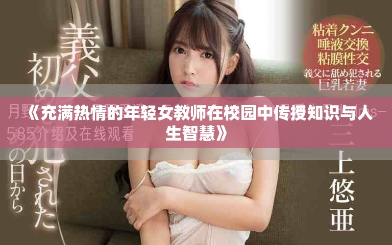 《充满热情的年轻女教师在校园中传授知识与人生智慧》