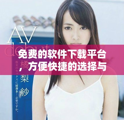 免费的软件下载平台，方便快捷的选择与体验