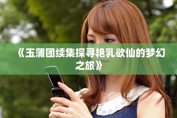 《玉蒲团续集探寻艳乳欲仙的梦幻之旅》