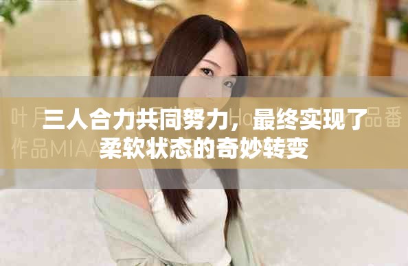 三人合力共同努力，最终实现了柔软状态的奇妙转变
