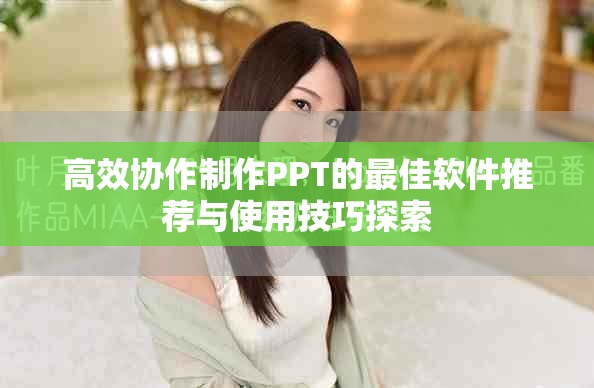 高效协作制作PPT的最佳软件推荐与使用技巧探索