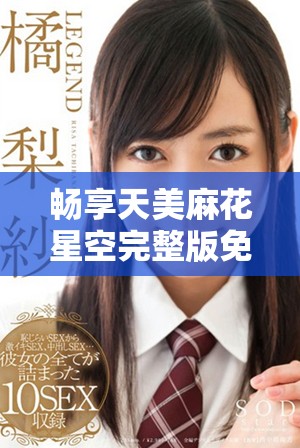 畅享天美麻花星空完整版免费观看，感受乡村生活的魅力