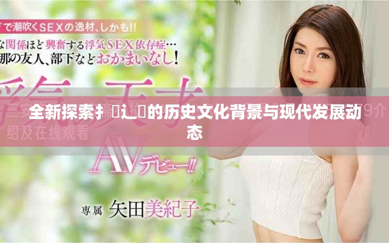 全新探索扌喿辶畐的历史文化背景与现代发展动态