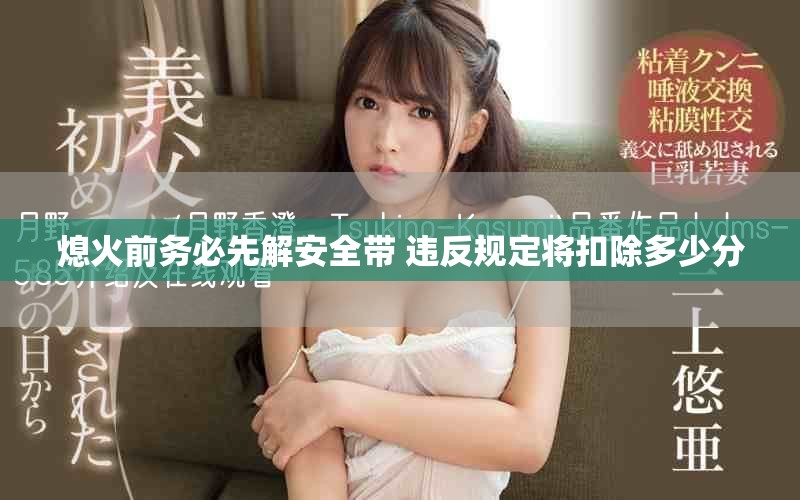 熄火前务必先解安全带 违反规定将扣除多少分