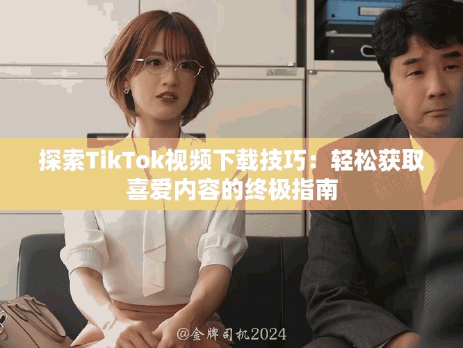 探索TikTok视频下载技巧：轻松获取喜爱内容的终极指南