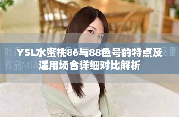 YSL水蜜桃86与88色号的特点及适用场合详细对比解析