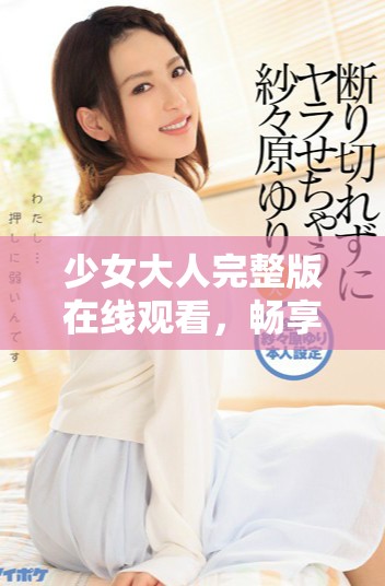 少女大人完整版在线观看，畅享清晰免费高清资源体验