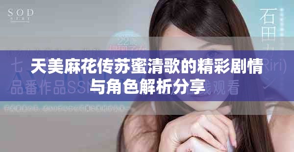 天美麻花传苏蜜清歌的精彩剧情与角色解析分享